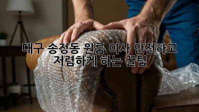 대구 송정동 원룸 이사, 안전하고 저렴하게 하는 꿀팁! ✨