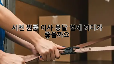 서천 원룸 이사, 용달 업체 어디가 좋을까요?