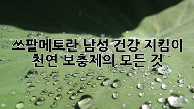 쏘팔메토란? 남성 건강 지킴이 천연 보충제의 모든 것